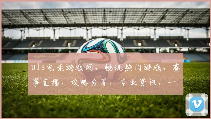 uls电竞游戏网,畅玩热门游戏,赛事直播,攻略分享,专业资讯,一网打尽