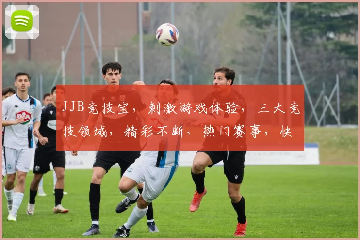 JJB竞技宝,刺激游戏体验,三大竞技领域,精彩不断,热门赛事,快来加入