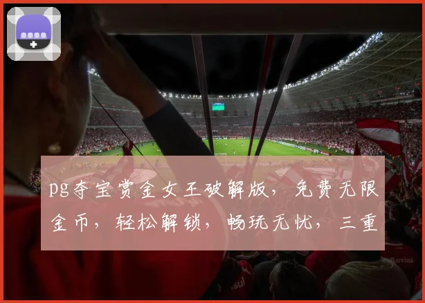 pg夺宝赏金女王破解版,免费无限金币,轻松解锁,畅玩无忧,三重福利,等你来拿