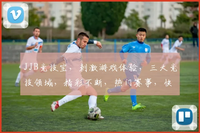 JJB竞技宝,刺激游戏体验,三大竞技领域,精彩不断,热门赛事,快来加入