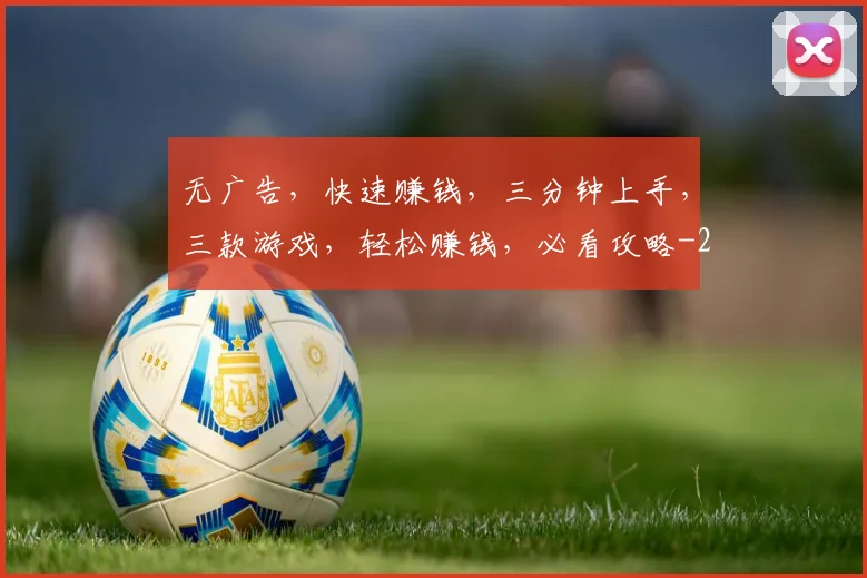 无广告，快速赚钱，三分钟上手，三款游戏，轻松赚钱，必看攻略