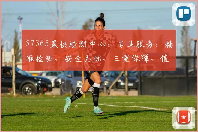 57365最快检测中心，专业服务，精准检测，安全无忧，三重保障，值得信赖